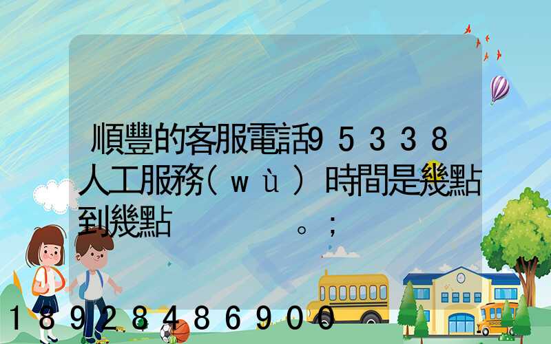 順豐的客服電話95338人工服務(wù)時間是幾點到幾點。